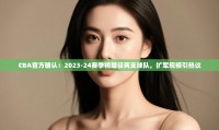 鲸蓝体育app-CBA官方确认:2023-24赛季将增设两支球队,扩军规模引热议