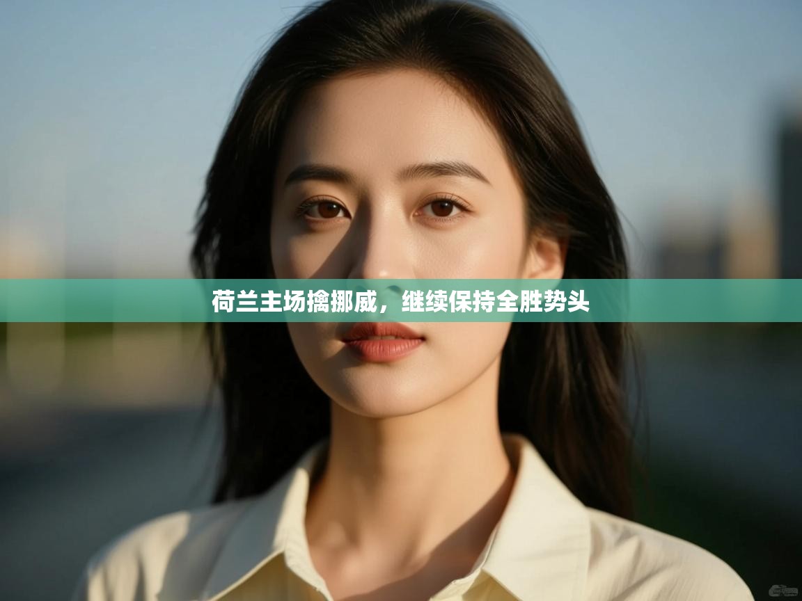 鲸蓝体育官网-荷兰主场擒挪威，继续保持全胜势头  第2张