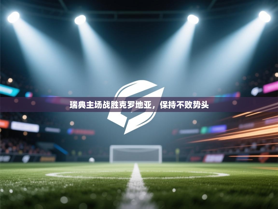 蓝鲸体育官网-瑞典主场战胜克罗地亚，保持不败势头  第2张