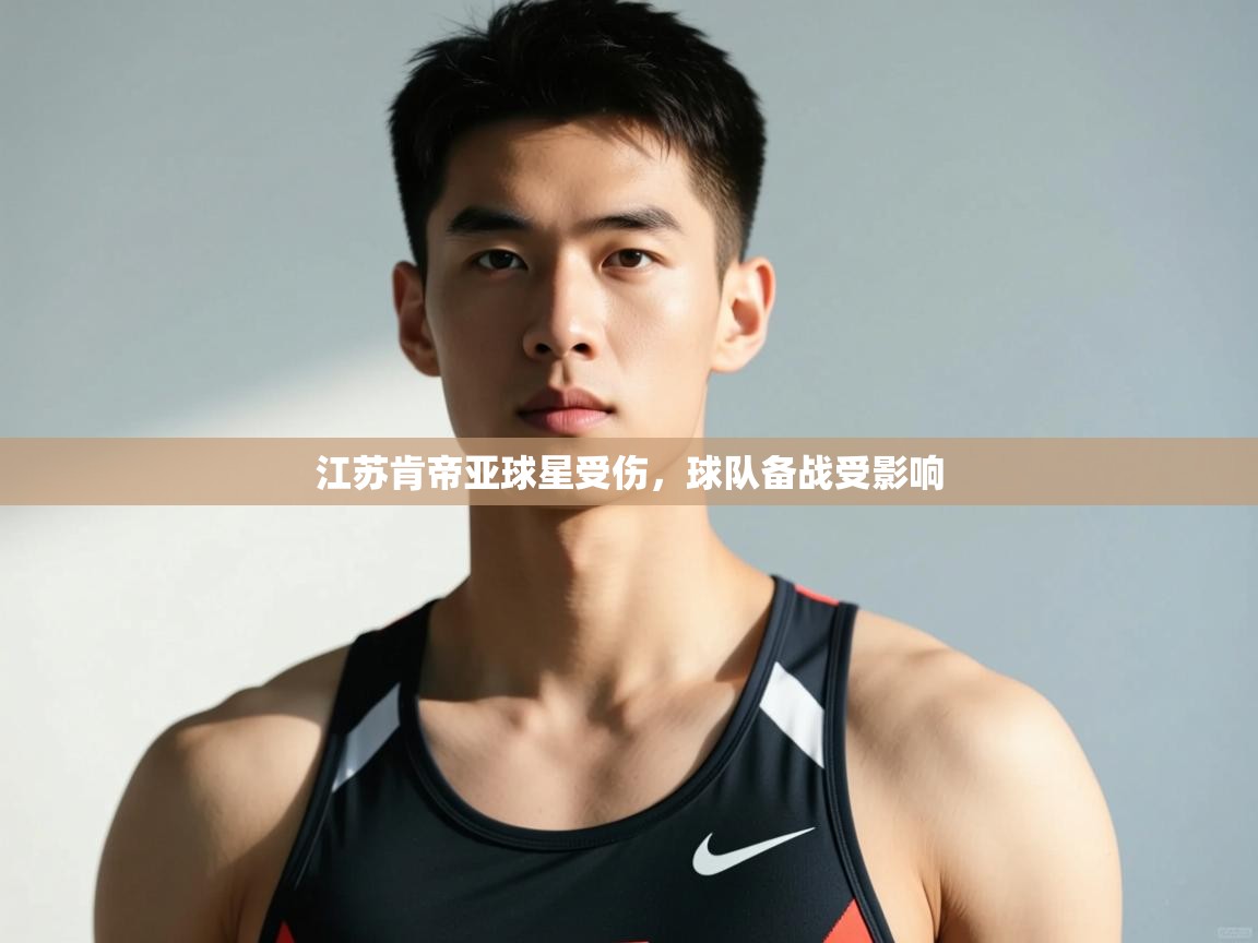 蓝鲸体育网页版网址-江苏肯帝亚球星受伤，球队备战受影响  第1张