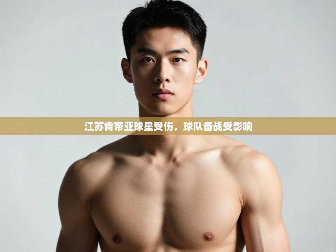 蓝鲸体育网页版网址-江苏肯帝亚球星受伤，球队备战受影响  第3张