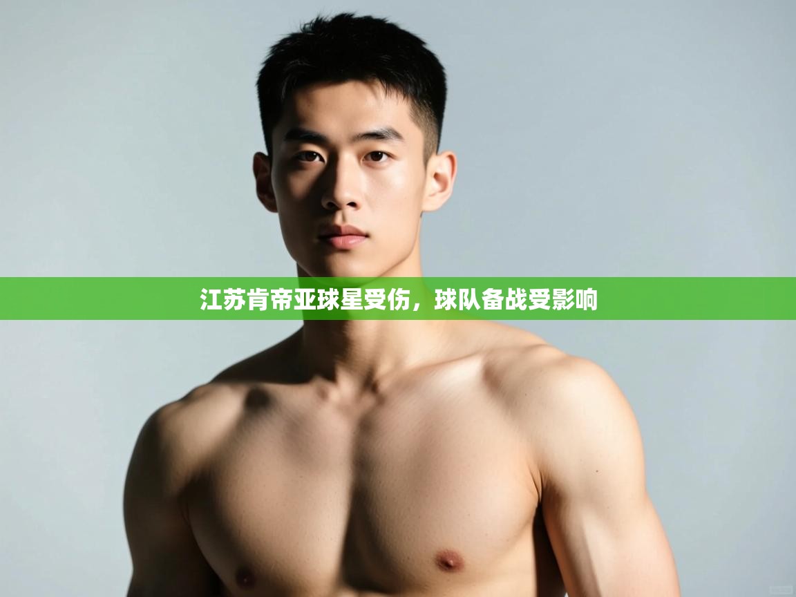 蓝鲸体育网页版网址-江苏肯帝亚球星受伤，球队备战受影响  第4张