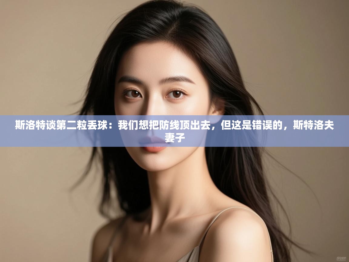 蓝鲸体育直播-斯洛特谈第二粒丢球：我们想把防线顶出去，但这是错误的，斯特洛夫妻子  第1张