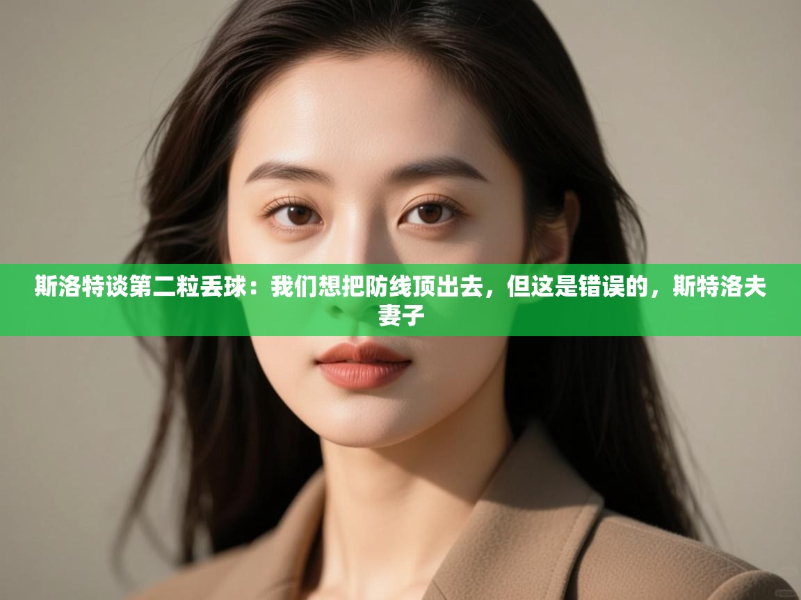 蓝鲸体育直播-斯洛特谈第二粒丢球：我们想把防线顶出去，但这是错误的，斯特洛夫妻子  第2张