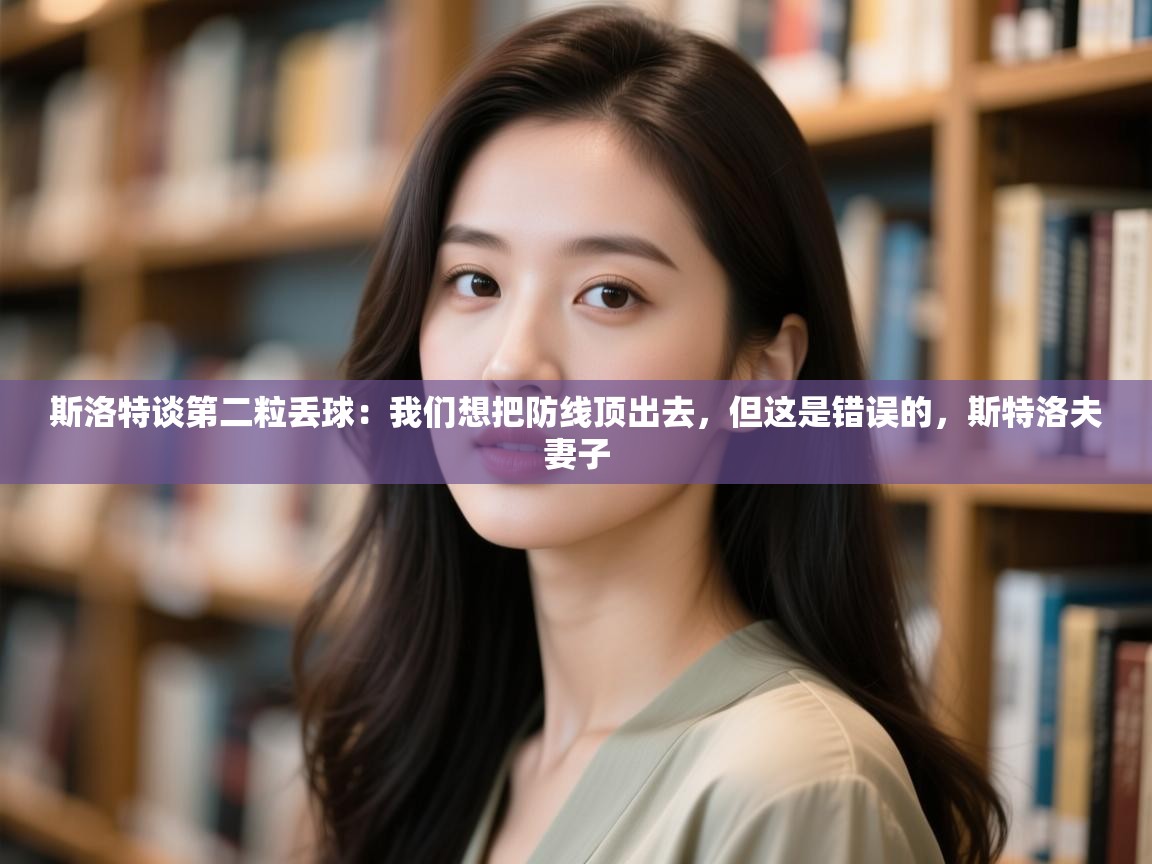 蓝鲸体育直播-斯洛特谈第二粒丢球：我们想把防线顶出去，但这是错误的，斯特洛夫妻子  第4张