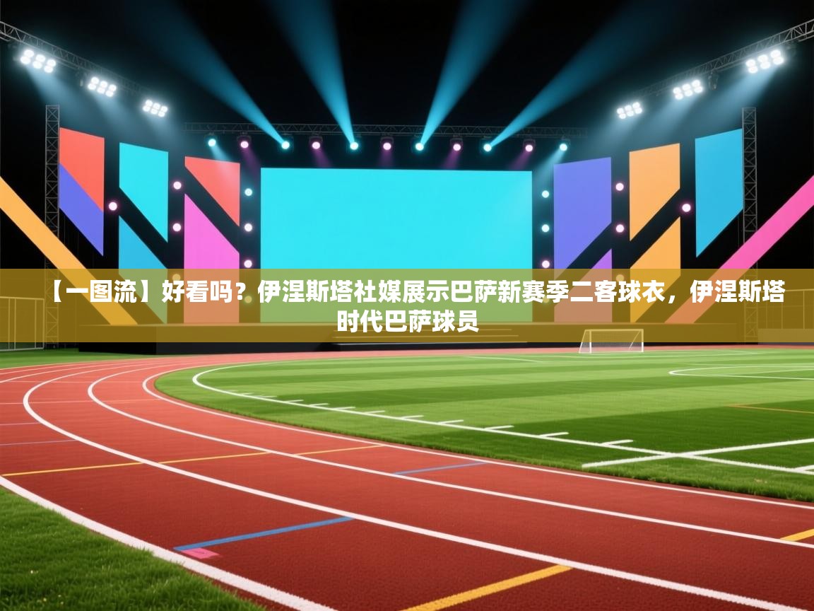 蓝鲸体育appios-【一图流】好看吗？伊涅斯塔社媒展示巴萨新赛季二客球衣，伊涅斯塔时代巴萨球员  第1张