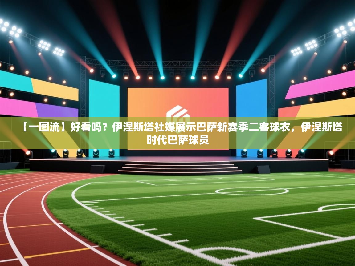 蓝鲸体育appios-【一图流】好看吗？伊涅斯塔社媒展示巴萨新赛季二客球衣，伊涅斯塔时代巴萨球员  第3张