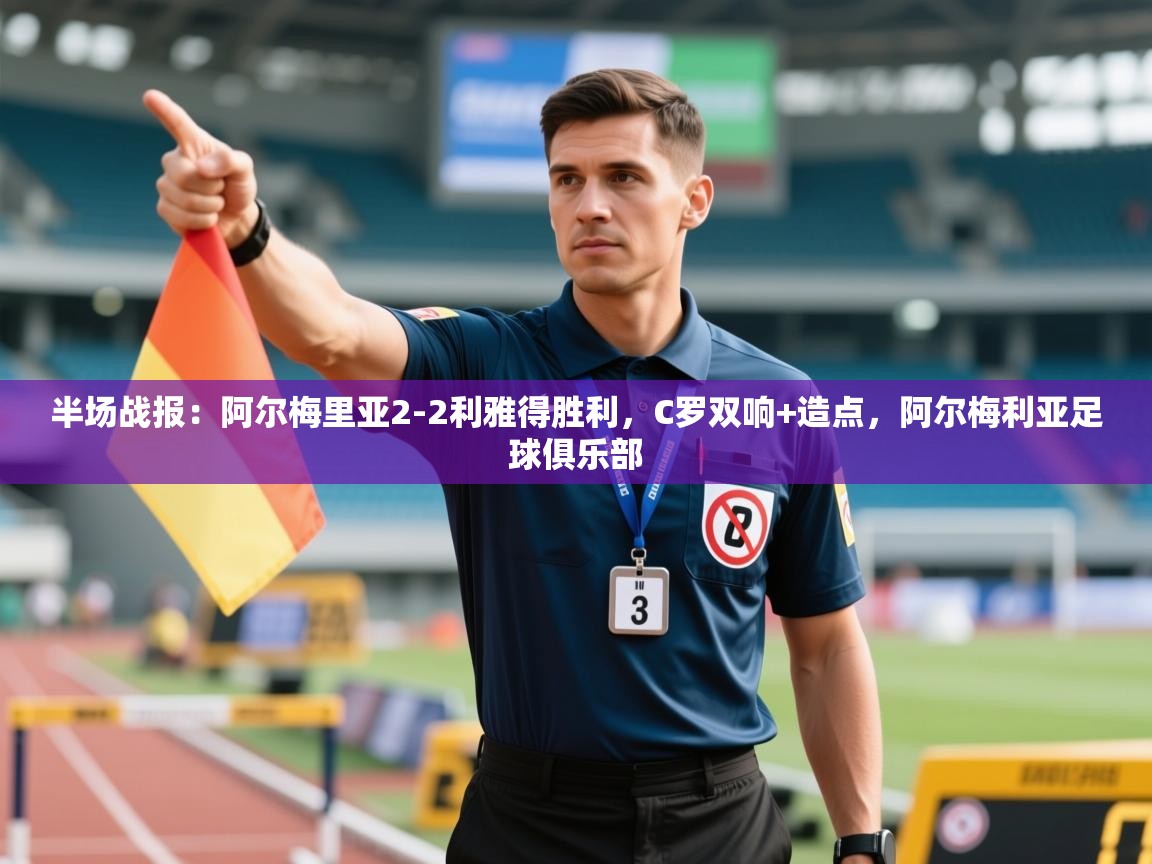 蓝鲸体育在线直播-半场战报：阿尔梅里亚2-2利雅得胜利，C罗双响+造点，阿尔梅利亚足球俱乐部  第4张