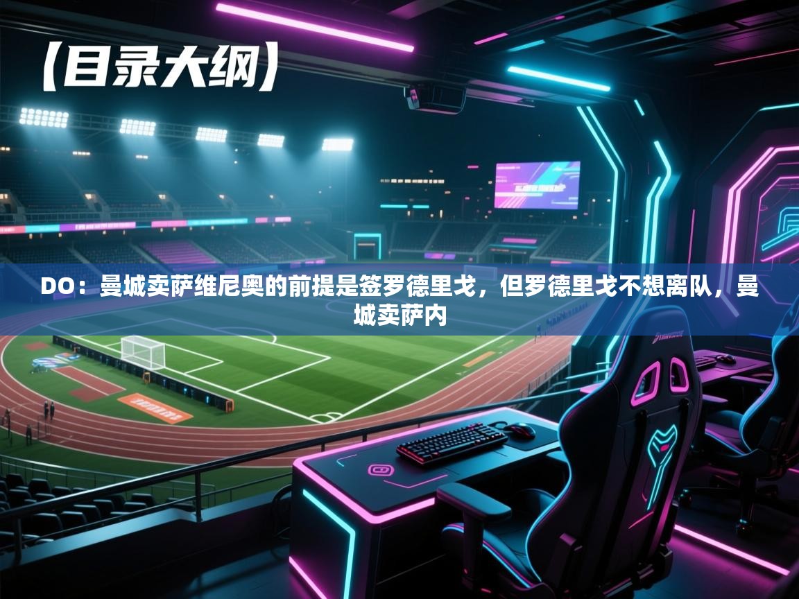 蓝鲸体育直播tv版-DO：曼城卖萨维尼奥的前提是签罗德里戈，但罗德里戈不想离队，曼城卖萨内  第3张