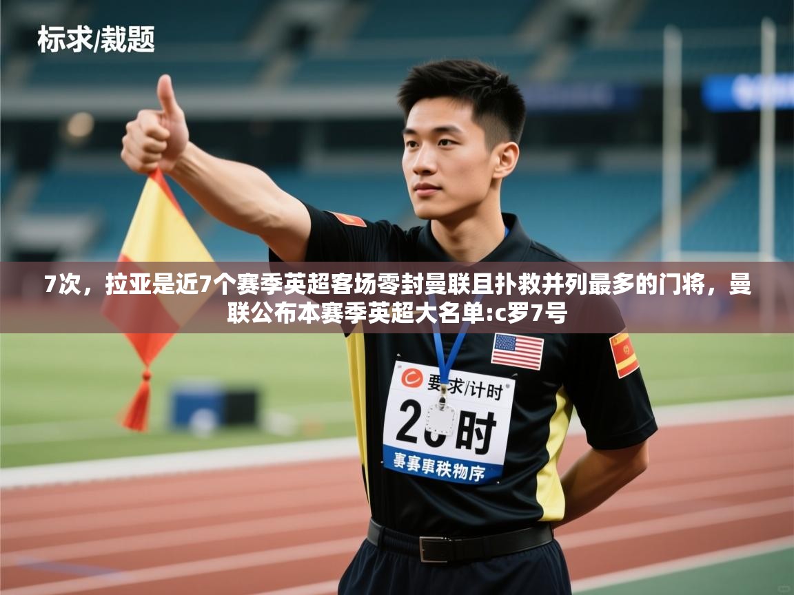 蓝鲸体育电脑版下载官网-7次,拉亚是近7个赛季英超客场零封曼联且扑救并列最多的门将,曼联公布本赛季英超大名单:c罗7号 第1张