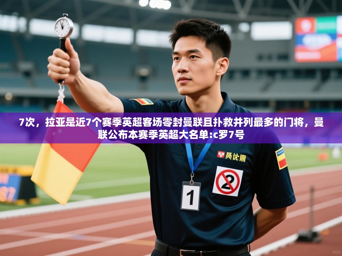 蓝鲸体育电脑版下载官网-7次,拉亚是近7个赛季英超客场零封曼联且扑救并列最多的门将,曼联公布本赛季英超大名单:c罗7号 第3张