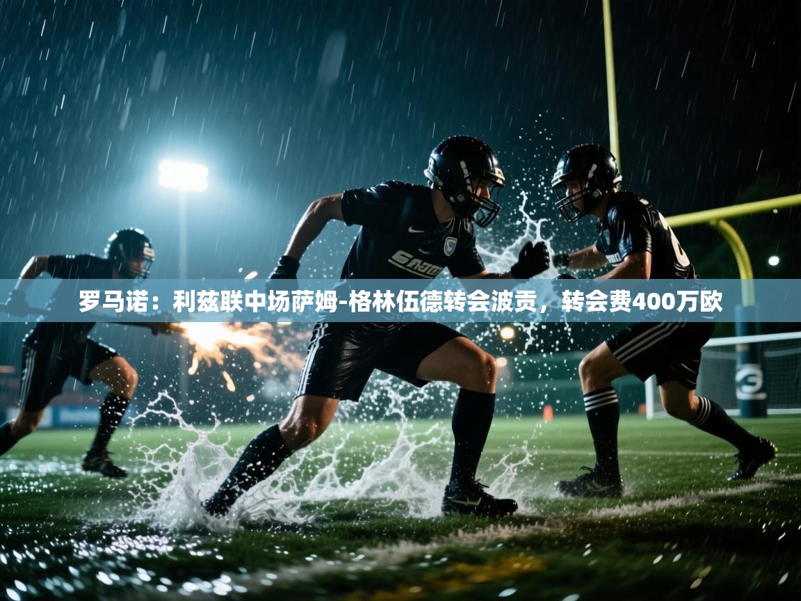 蓝鲸体育直播在线观看-罗马诺：利兹联中场萨姆-格林伍德转会波贡，转会费400万欧  第3张