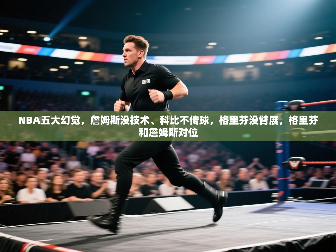 蓝鲸体育网页版入口-NBA五大幻觉,詹姆斯没技术、科比不传球,格里芬没臂展,格里芬和詹姆斯对位 第2张
