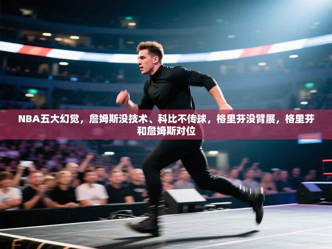蓝鲸体育网页版入口-NBA五大幻觉,詹姆斯没技术、科比不传球,格里芬没臂展,格里芬和詹姆斯对位 第3张