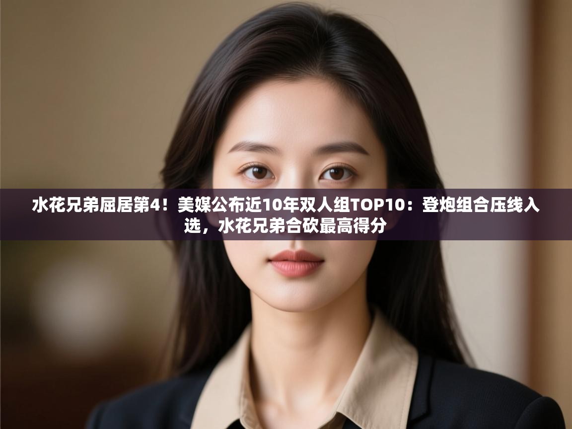 蓝鲸体育电脑版下载官网-水花兄弟屈居第4!美媒公布近10年双人组TOP10:登炮组合压线入选,水花兄弟合砍最高得分 第1张