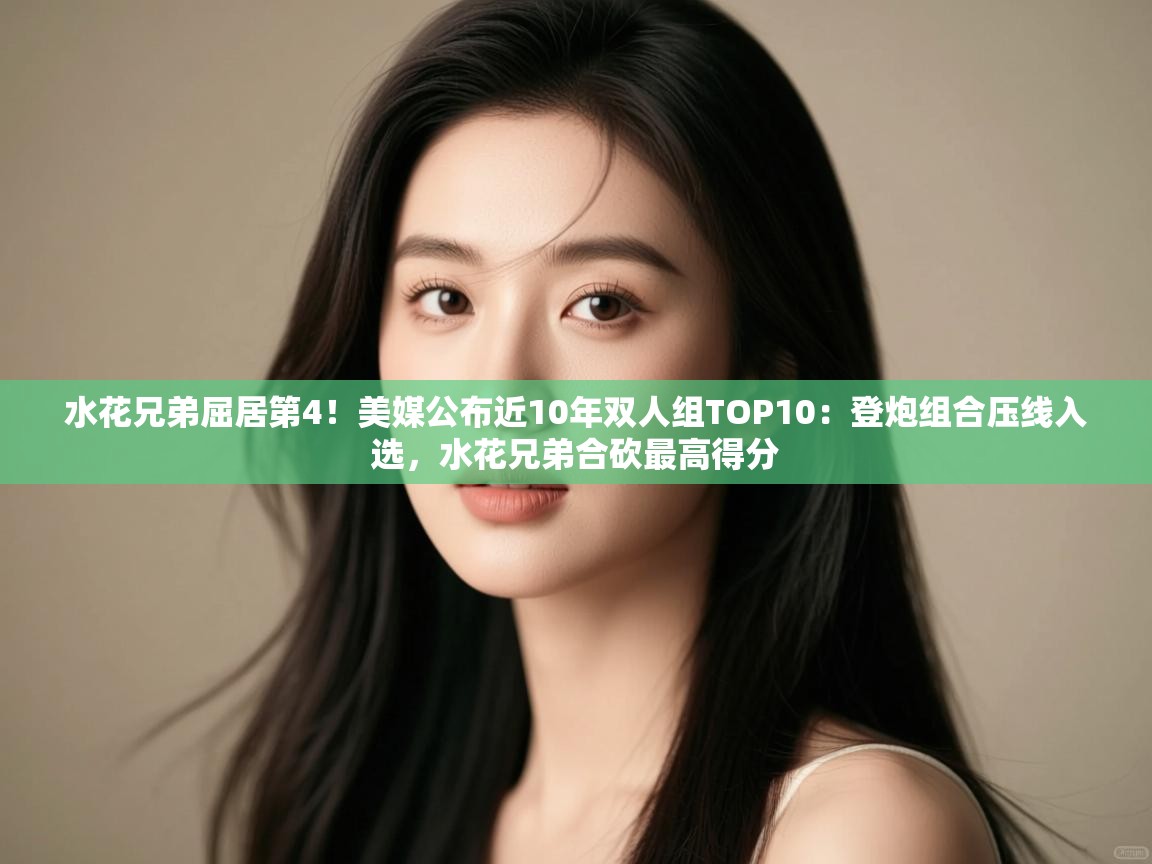蓝鲸体育电脑版下载官网-水花兄弟屈居第4!美媒公布近10年双人组TOP10:登炮组合压线入选,水花兄弟合砍最高得分 第2张
