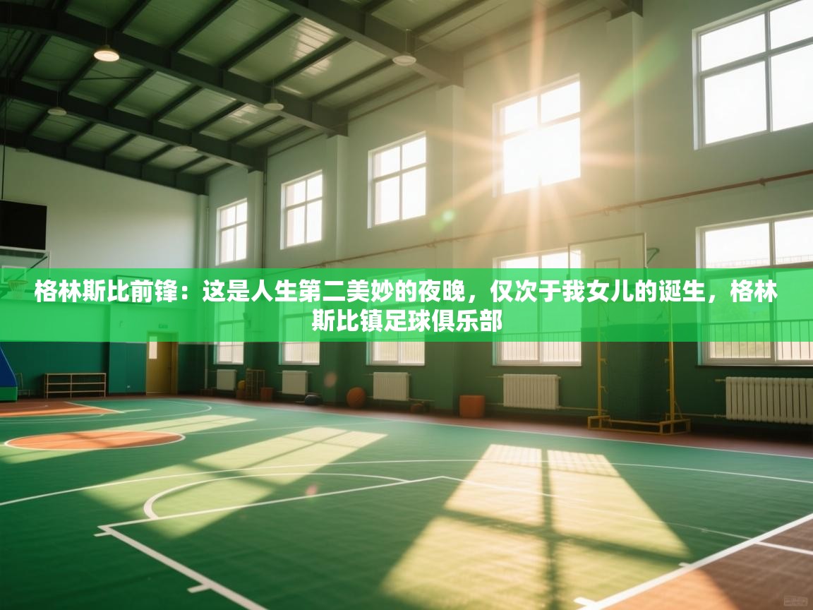 鲸蓝体育官网-格林斯比前锋：这是人生第二美妙的夜晚，仅次于我女儿的诞生，格林斯比镇足球俱乐部  第1张