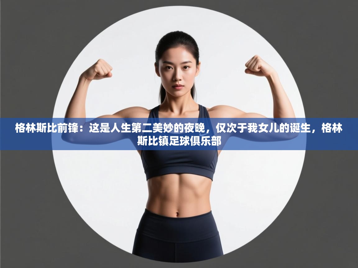 鲸蓝体育官网-格林斯比前锋：这是人生第二美妙的夜晚，仅次于我女儿的诞生，格林斯比镇足球俱乐部  第2张