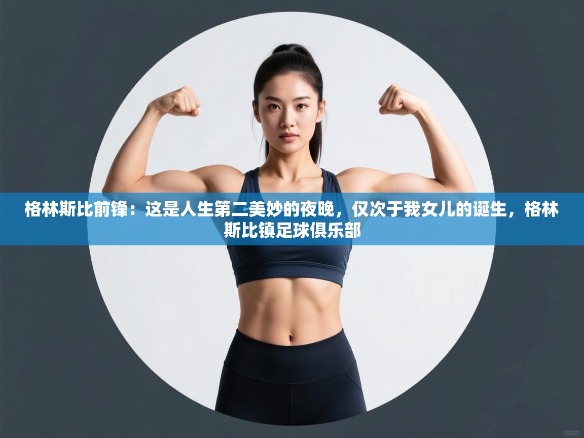 鲸蓝体育官网-格林斯比前锋：这是人生第二美妙的夜晚，仅次于我女儿的诞生，格林斯比镇足球俱乐部  第3张