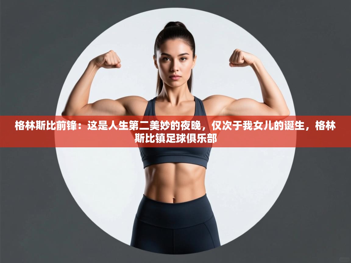 鲸蓝体育官网-格林斯比前锋：这是人生第二美妙的夜晚，仅次于我女儿的诞生，格林斯比镇足球俱乐部  第4张