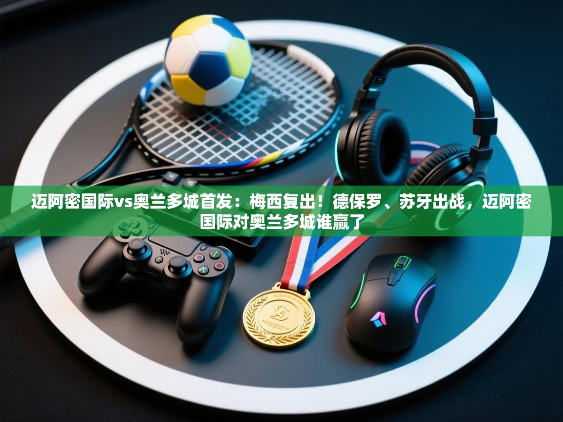 蓝鲸体育在线-迈阿密国际vs奥兰多城首发：梅西复出！德保罗、苏牙出战，迈阿密国际对奥兰多城谁赢了  第3张