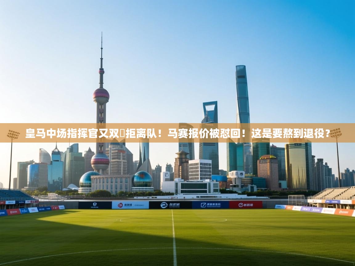 蓝鲸体育app下载-皇马中场指挥官又双叒拒离队!马赛报价被怼回!这是要熬到退役? 第2张