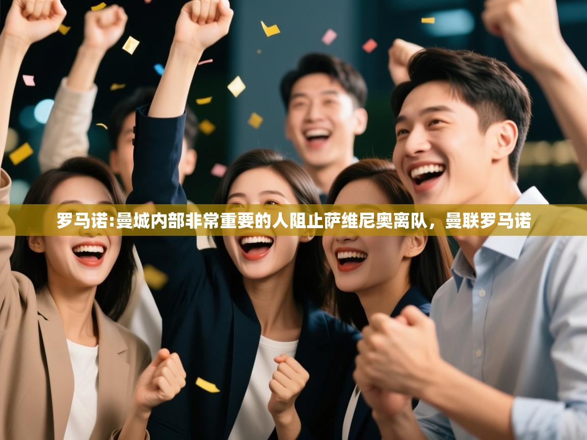 蓝鲸体育app-罗马诺:曼城内部非常重要的人阻止萨维尼奥离队，曼联罗马诺  第1张