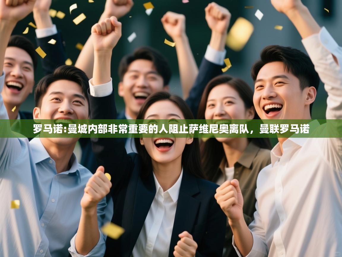 蓝鲸体育app-罗马诺:曼城内部非常重要的人阻止萨维尼奥离队，曼联罗马诺  第2张