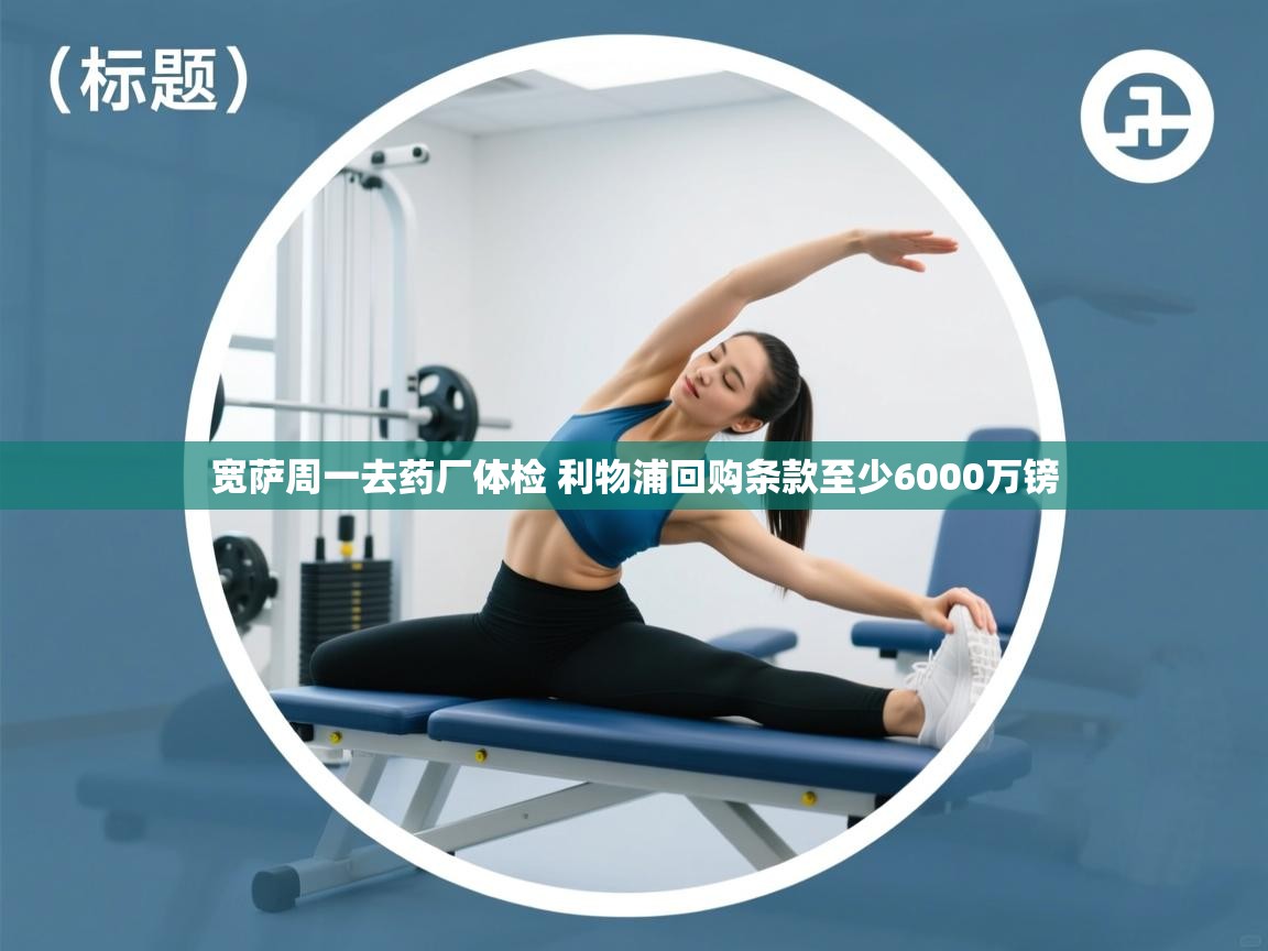 蓝鲸体育app下载-宽萨周一去药厂体检 利物浦回购条款至少6000万镑  第1张