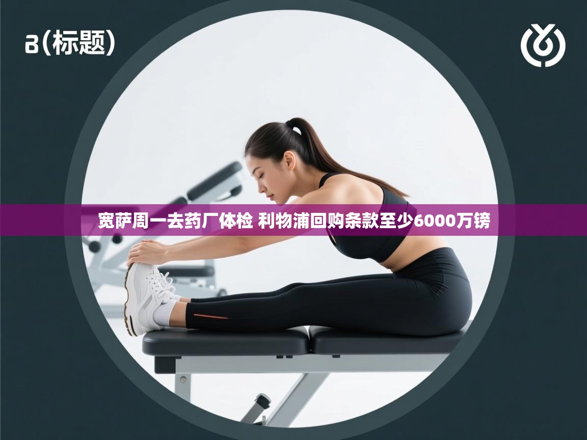 蓝鲸体育app下载-宽萨周一去药厂体检 利物浦回购条款至少6000万镑  第2张