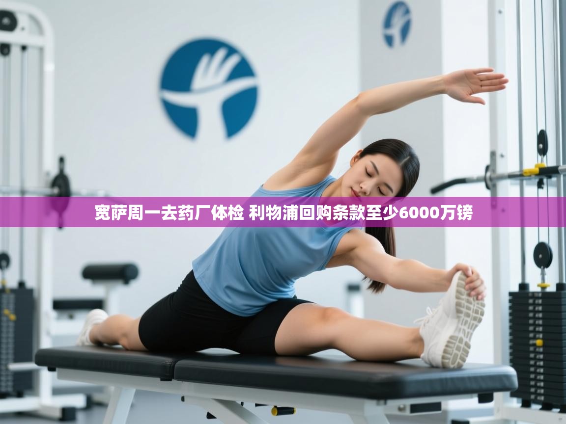 蓝鲸体育app下载-宽萨周一去药厂体检 利物浦回购条款至少6000万镑  第3张