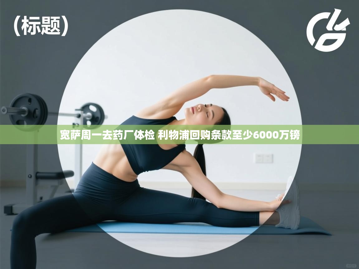 蓝鲸体育app下载-宽萨周一去药厂体检 利物浦回购条款至少6000万镑  第4张