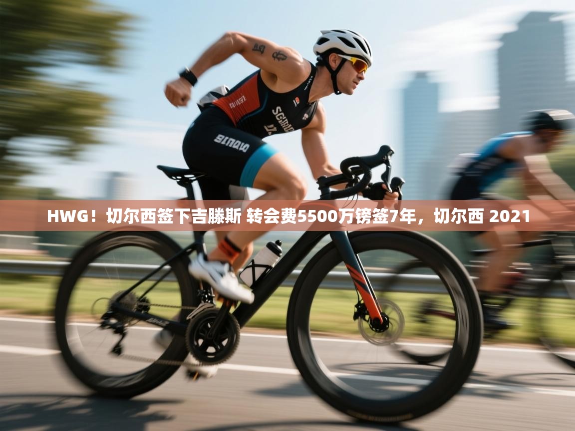 蓝鲸体育直播-HWG！切尔西签下吉滕斯 转会费5500万镑签7年，切尔西 2021  第4张