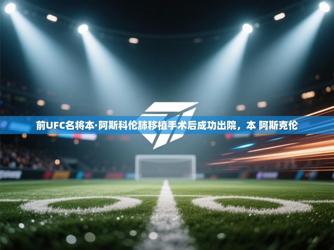 蓝鲸体育在线直播观看-前UFC名将本·阿斯科伦肺移植手术后成功出院,本 阿斯克伦 第2张