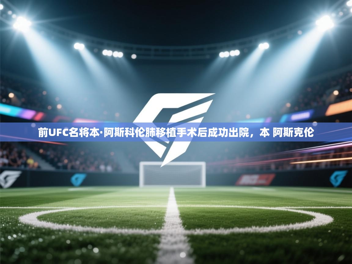 蓝鲸体育在线直播观看-前UFC名将本·阿斯科伦肺移植手术后成功出院,本 阿斯克伦 第4张