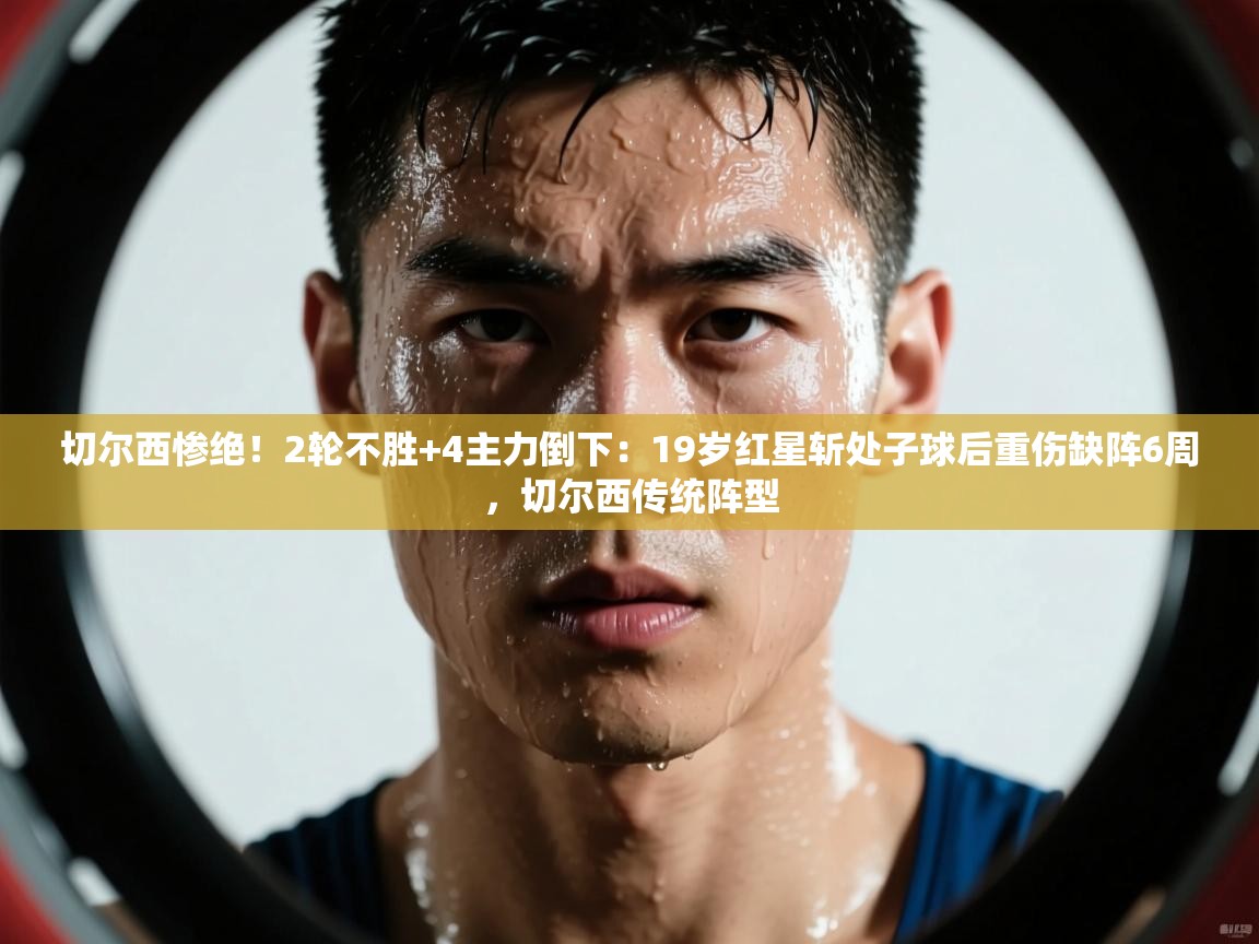 蓝鲸体育官网-切尔西惨绝!2轮不胜+4主力倒下:19岁红星斩处子球后重伤缺阵6周,切尔西传统阵型 第3张