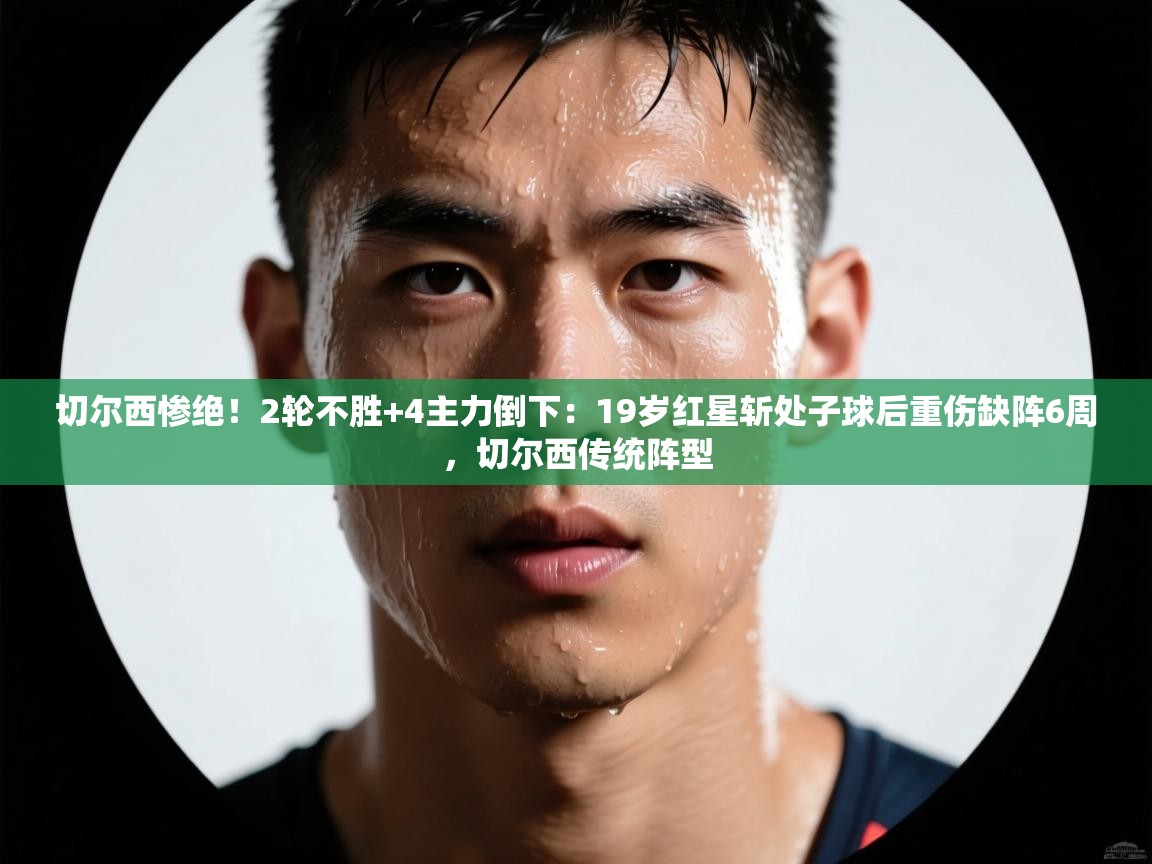 蓝鲸体育官网-切尔西惨绝!2轮不胜+4主力倒下:19岁红星斩处子球后重伤缺阵6周,切尔西传统阵型 第4张