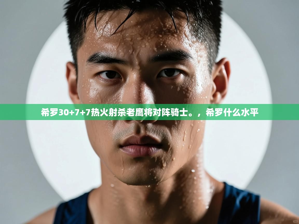 蓝鲸体育足球直播在线观看-希罗30+7+7热火射杀老鹰将对阵骑士。,希罗什么水平 第1张