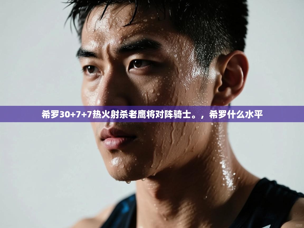 蓝鲸体育足球直播在线观看-希罗30+7+7热火射杀老鹰将对阵骑士。,希罗什么水平 第2张