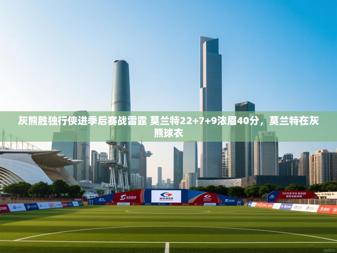 篮鲸体育入口-灰熊胜独行侠进季后赛战雷霆 莫兰特22+7+9浓眉40分,莫兰特在灰熊球衣 第1张