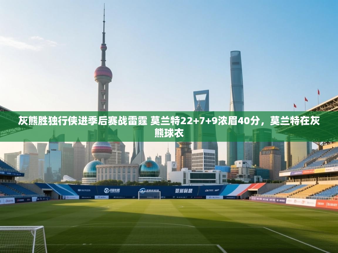 篮鲸体育入口-灰熊胜独行侠进季后赛战雷霆 莫兰特22+7+9浓眉40分,莫兰特在灰熊球衣 第3张