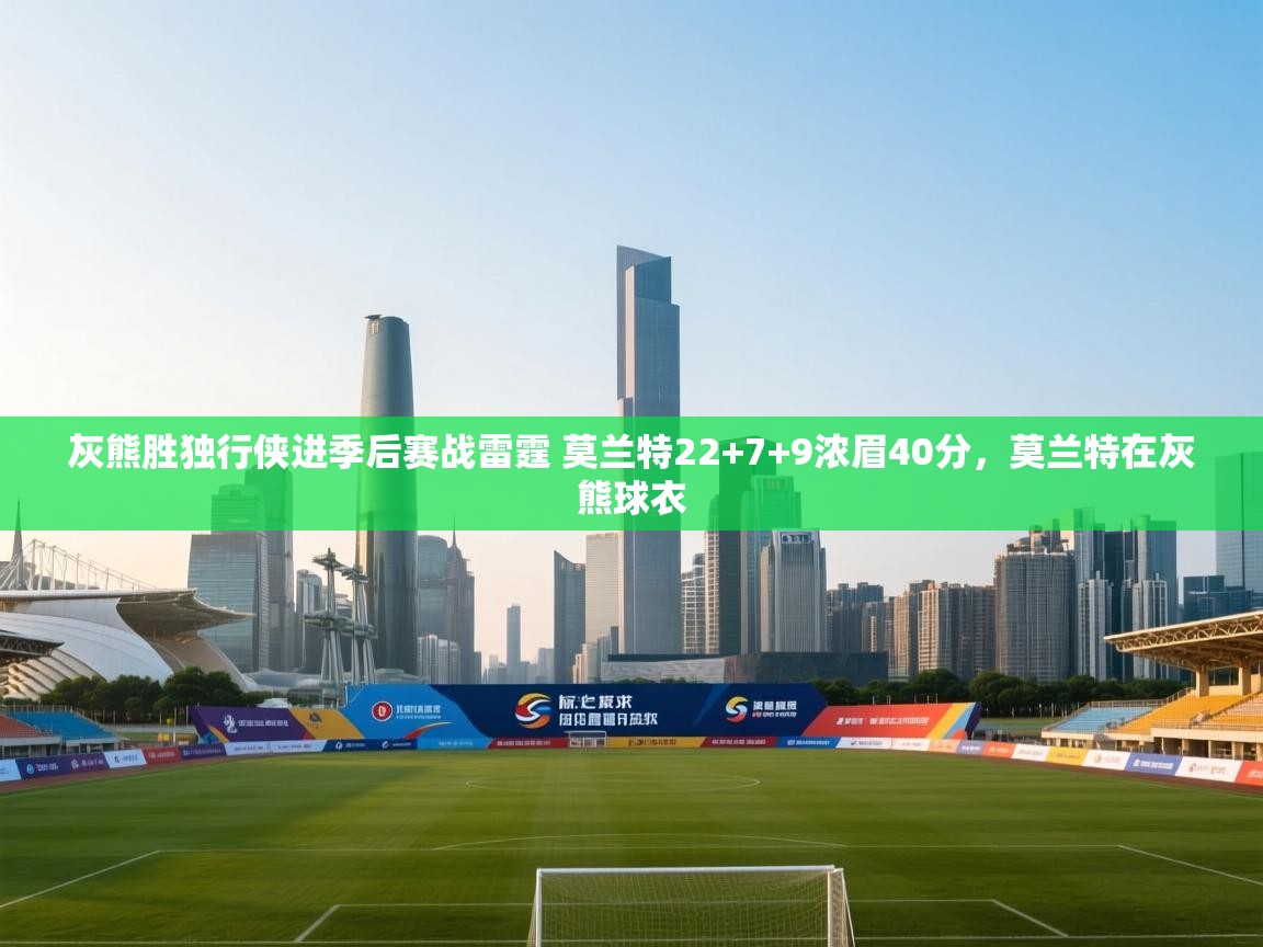 篮鲸体育入口-灰熊胜独行侠进季后赛战雷霆 莫兰特22+7+9浓眉40分,莫兰特在灰熊球衣 第2张