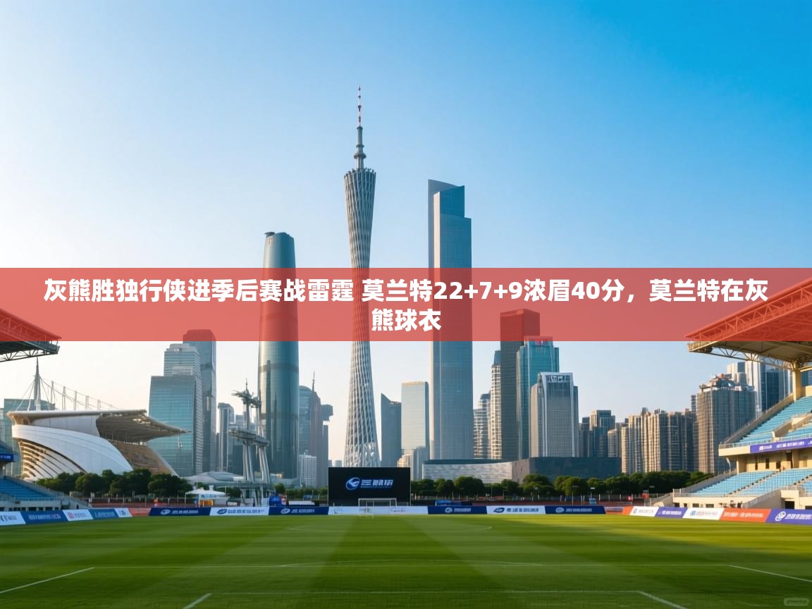 篮鲸体育入口-灰熊胜独行侠进季后赛战雷霆 莫兰特22+7+9浓眉40分,莫兰特在灰熊球衣 第4张