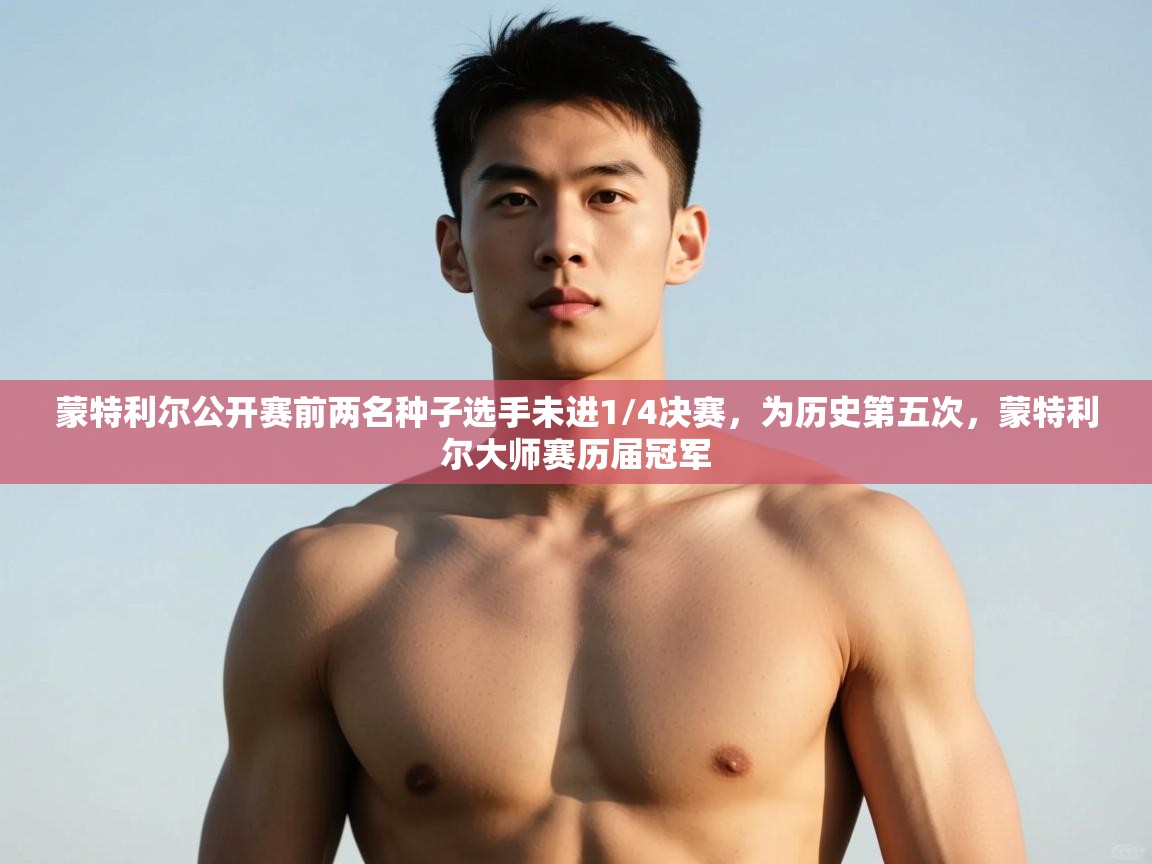 蓝鲸体育直播在线观看免费-蒙特利尔公开赛前两名种子选手未进1/4决赛,为历史第五次,蒙特利尔大师赛历届冠军 第2张