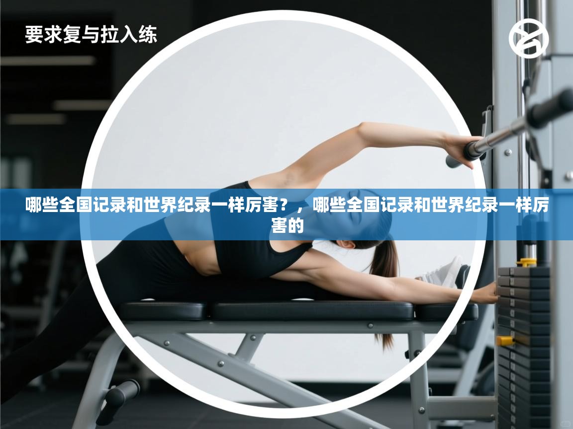 蓝鲸体育在线直播-哪些全国记录和世界纪录一样厉害?,哪些全国记录和世界纪录一样厉害的 第4张