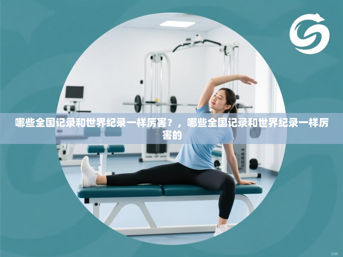 蓝鲸体育在线直播-哪些全国记录和世界纪录一样厉害?,哪些全国记录和世界纪录一样厉害的 第3张