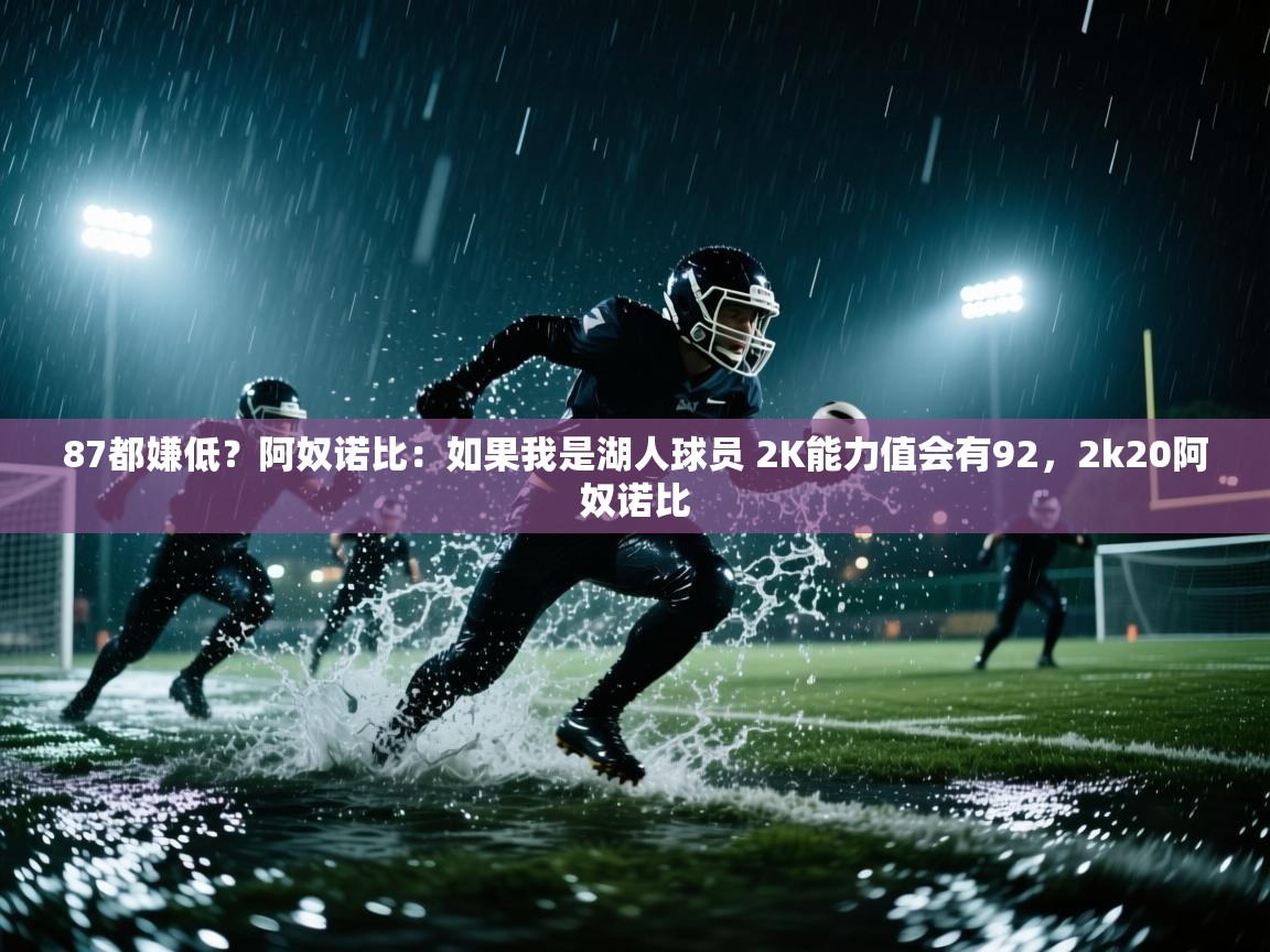 蓝鲸体育直播在线观看-87都嫌低?阿奴诺比:如果我是湖人球员 2K能力值会有92,2k20阿奴诺比 第1张
