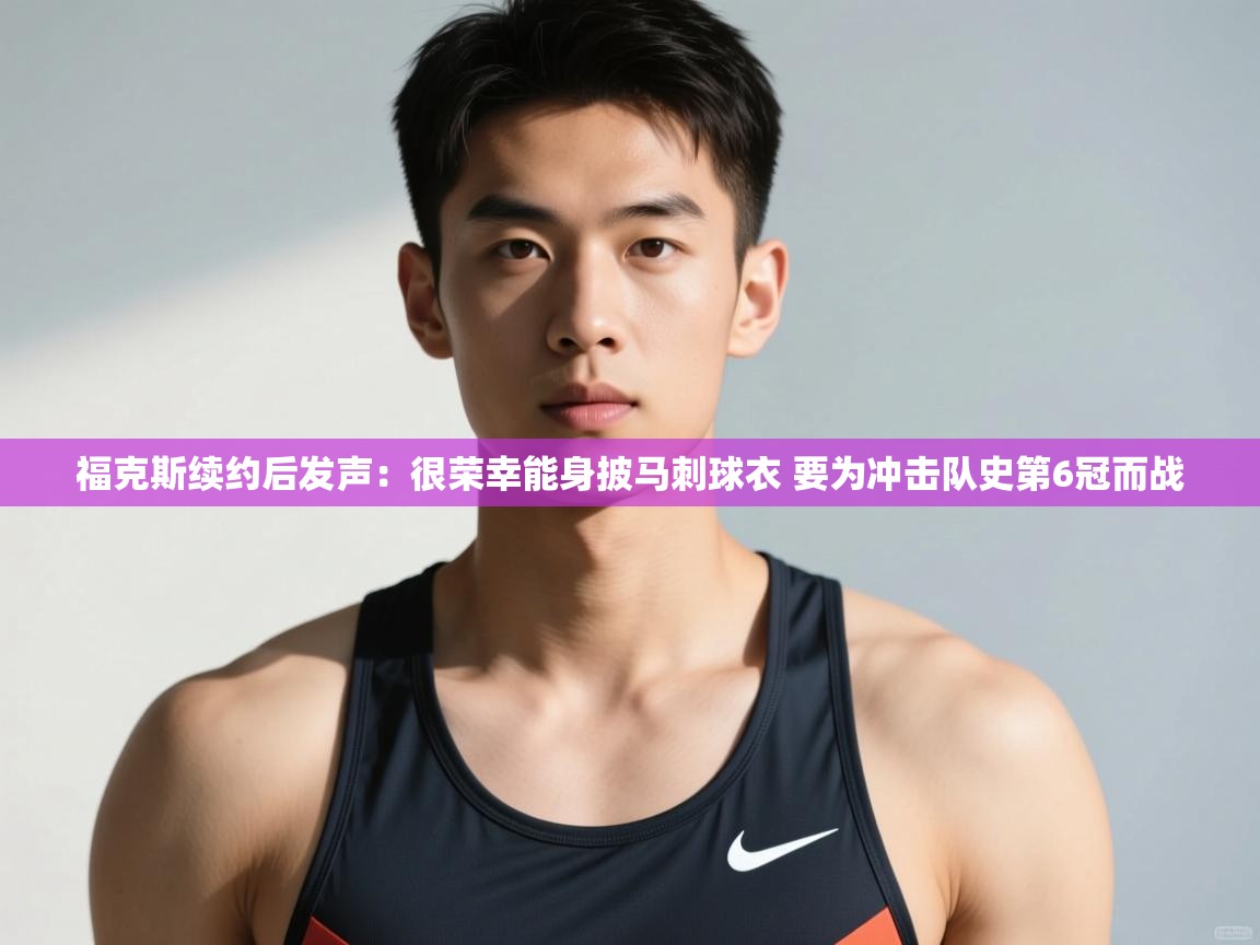 蓝鲸体育网页版-福克斯续约后发声:很荣幸能身披马刺球衣 要为冲击队史第6冠而战 第1张