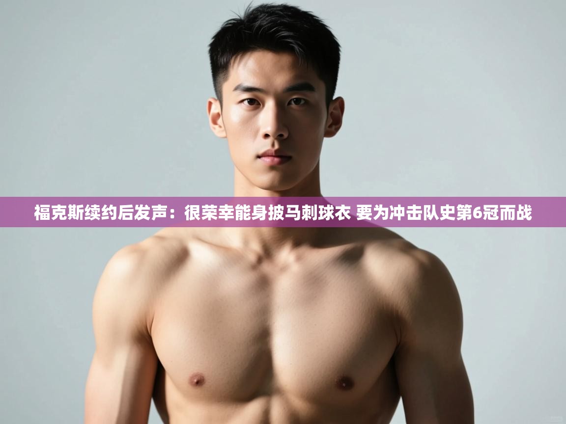 蓝鲸体育网页版-福克斯续约后发声:很荣幸能身披马刺球衣 要为冲击队史第6冠而战 第4张