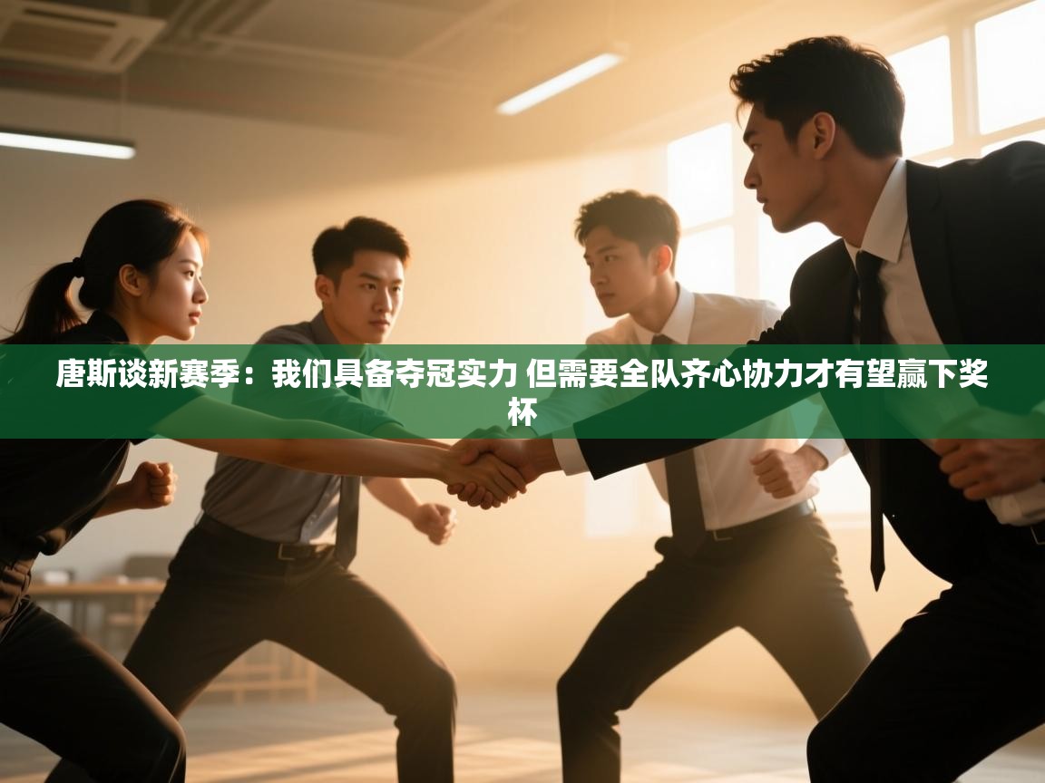 鲸蓝体育app下载-唐斯谈新赛季:我们具备夺冠实力 但需要全队齐心协力才有望赢下奖杯 第2张